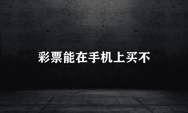 彩票能在手机上买不