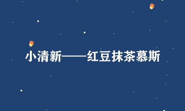 小清新——红豆抹茶慕斯