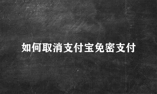 如何取消支付宝免密支付
