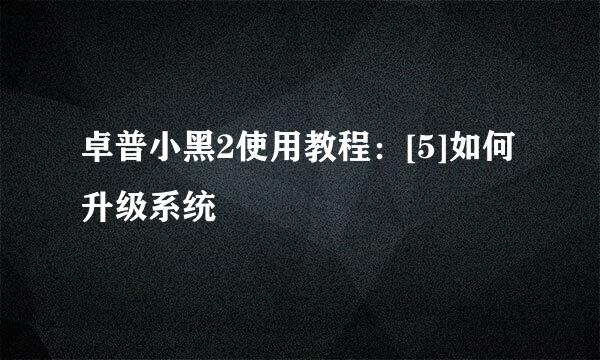卓普小黑2使用教程：[5]如何升级系统
