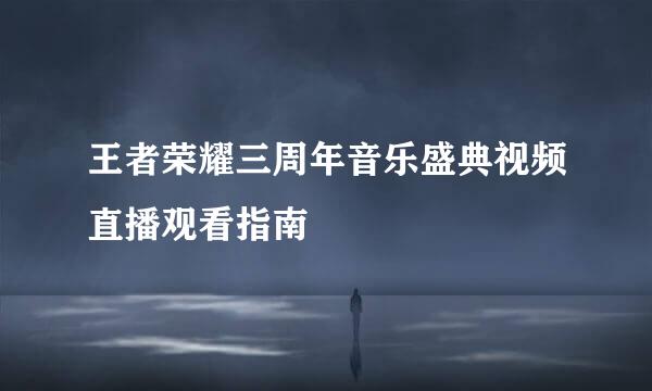 王者荣耀三周年音乐盛典视频直播观看指南