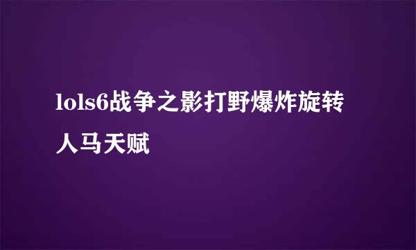 lols6战争之影打野爆炸旋转人马天赋