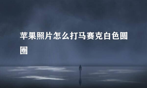 苹果照片怎么打马赛克白色圆圈