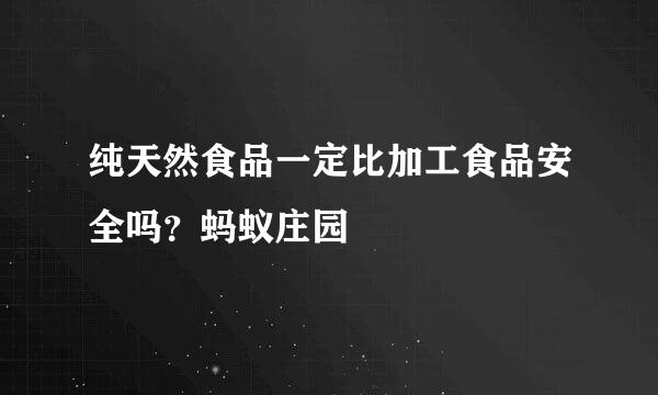纯天然食品一定比加工食品安全吗？蚂蚁庄园