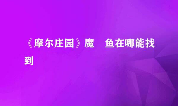 《摩尔庄园》魔鳉鱼在哪能找到