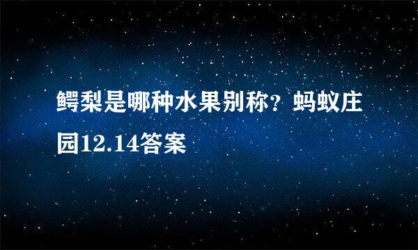 鳄梨是哪种水果别称？蚂蚁庄园12.14答案