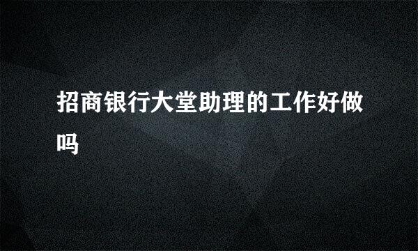 招商银行大堂助理的工作好做吗