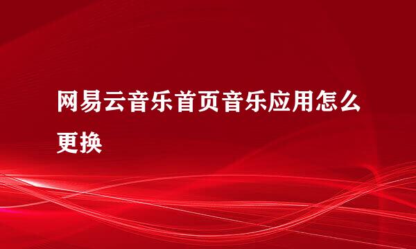 网易云音乐首页音乐应用怎么更换