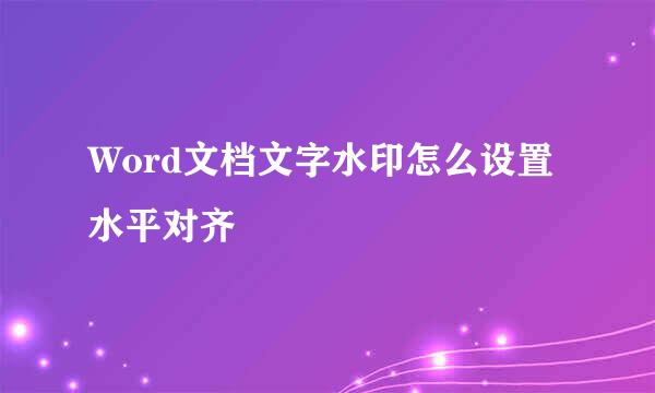 Word文档文字水印怎么设置水平对齐