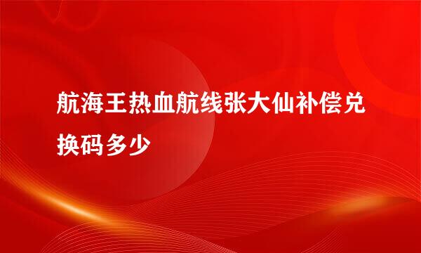 航海王热血航线张大仙补偿兑换码多少