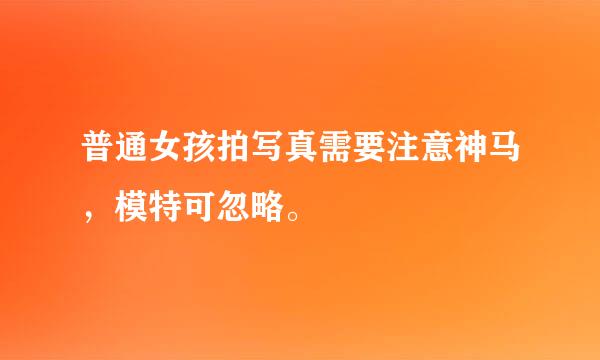 普通女孩拍写真需要注意神马，模特可忽略。