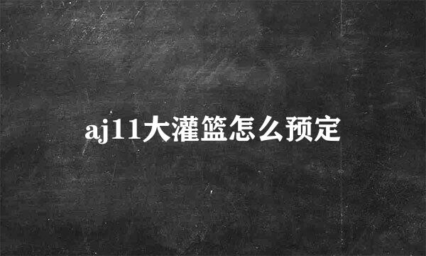 aj11大灌篮怎么预定