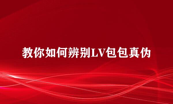 教你如何辨别LV包包真伪