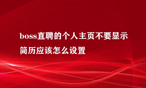 boss直聘的个人主页不要显示简历应该怎么设置