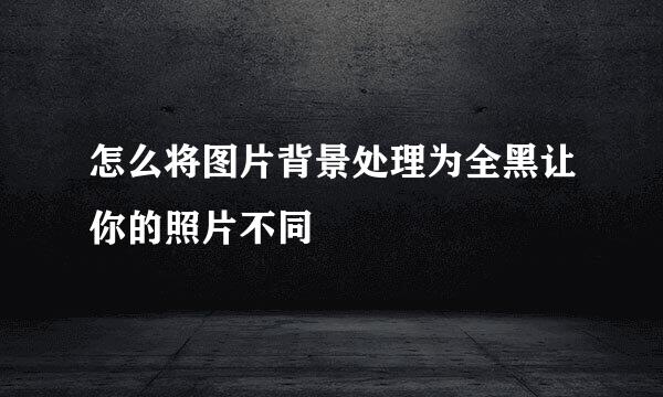 怎么将图片背景处理为全黑让你的照片不同