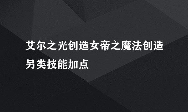 艾尔之光创造女帝之魔法创造另类技能加点