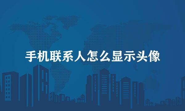 手机联系人怎么显示头像