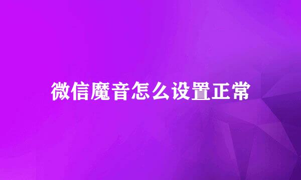 微信魔音怎么设置正常