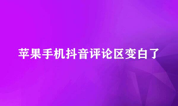 苹果手机抖音评论区变白了