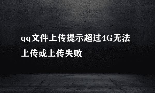 qq文件上传提示超过4G无法上传或上传失败