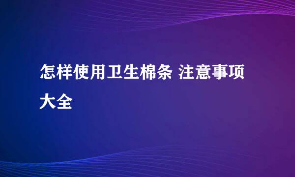 怎样使用卫生棉条 注意事项大全