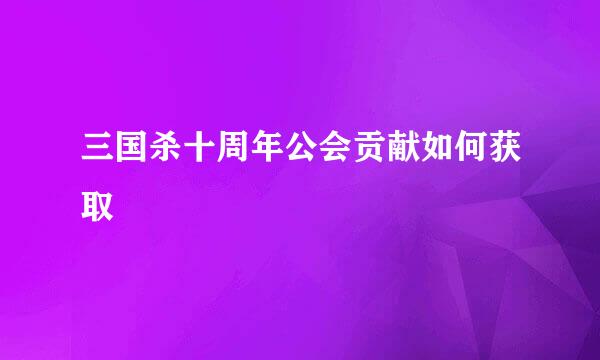 三国杀十周年公会贡献如何获取