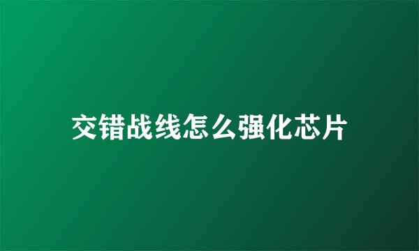 交错战线怎么强化芯片