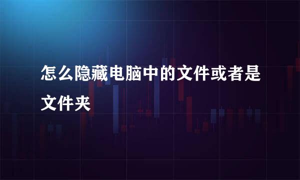 怎么隐藏电脑中的文件或者是文件夹