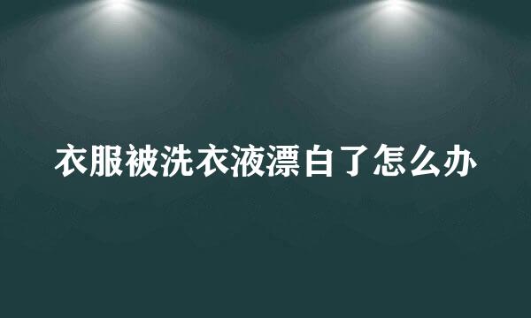 衣服被洗衣液漂白了怎么办