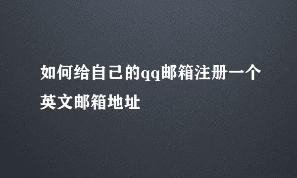 如何给自己的qq邮箱注册一个英文邮箱地址