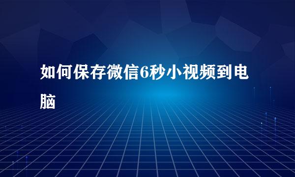如何保存微信6秒小视频到电脑