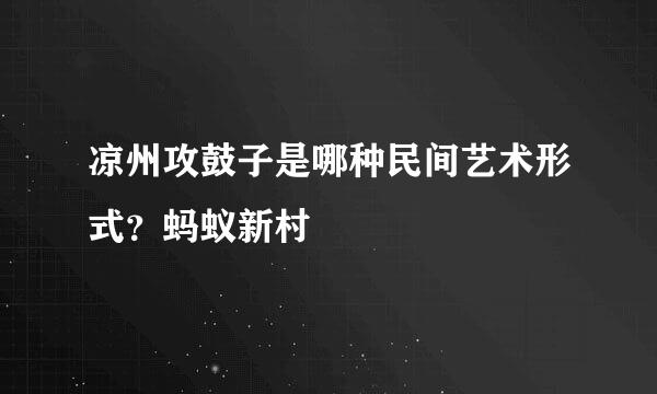凉州攻鼓子是哪种民间艺术形式?蚂蚁新村
