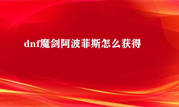 dnf魔剑阿波菲斯怎么获得