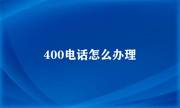 400电话怎么办理
