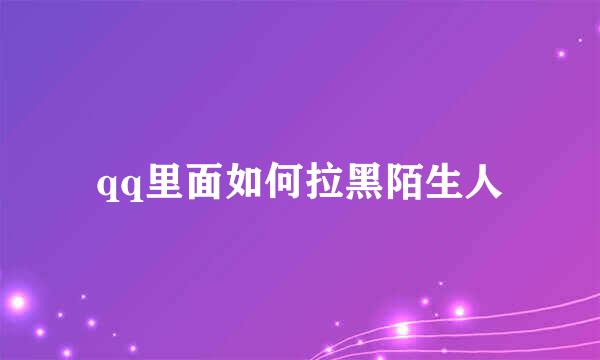 qq里面如何拉黑陌生人