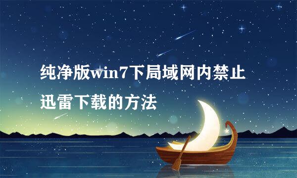 纯净版win7下局域网内禁止迅雷下载的方法