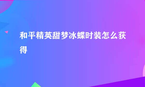 和平精英甜梦冰蝶时装怎么获得