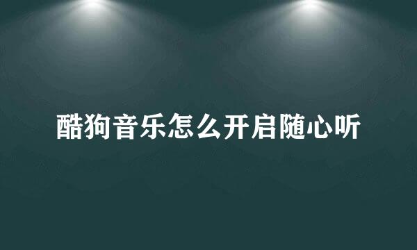 酷狗音乐怎么开启随心听