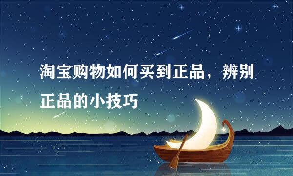 淘宝购物如何买到正品,辨别正品的小技巧