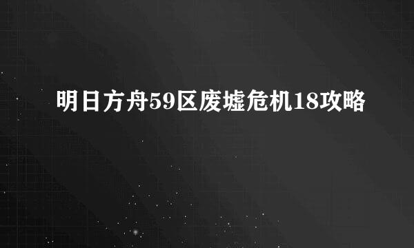 明日方舟59区废墟危机18攻略