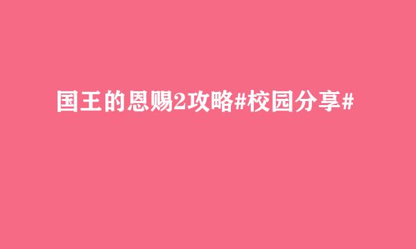 国王的恩赐2攻略#校园分享#