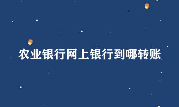 农业银行网上银行到哪转账