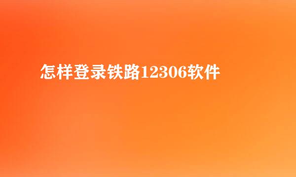 怎样登录铁路12306软件