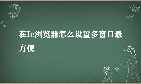 在Ie浏览器怎么设置多窗口最方便