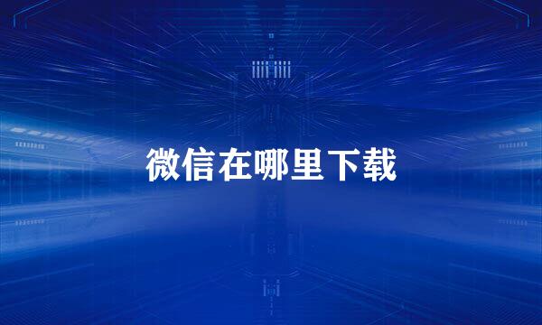 微信在哪里下载