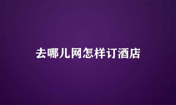 去哪儿网怎样订酒店