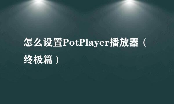 怎么设置PotPlayer播放器(终极篇)