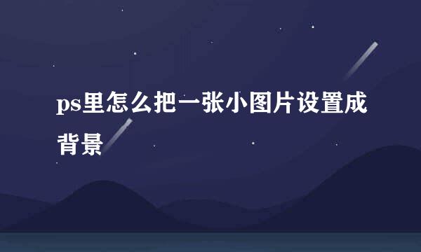 ps里怎么把一张小图片设置成背景