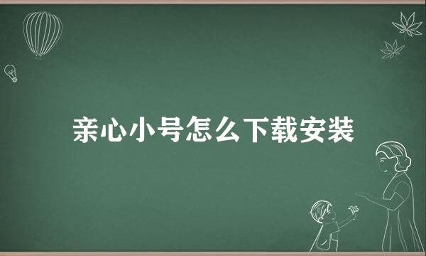 亲心小号怎么下载安装