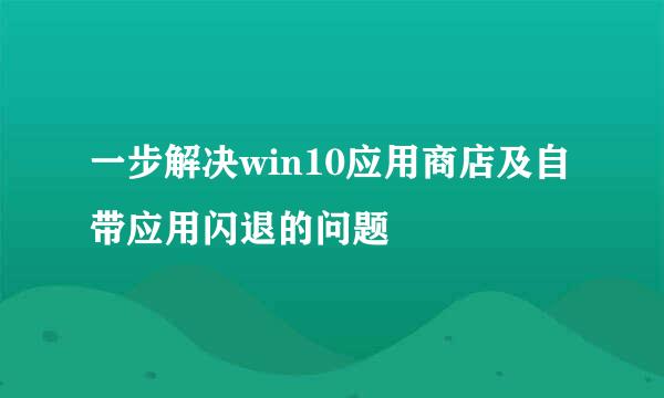 一步解决win10应用商店及自带应用闪退的问题